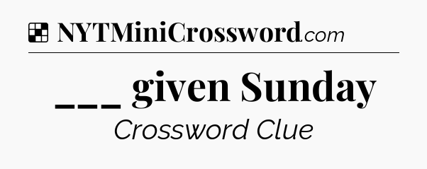 Solution: ___ given Sunday - NYT Crossword