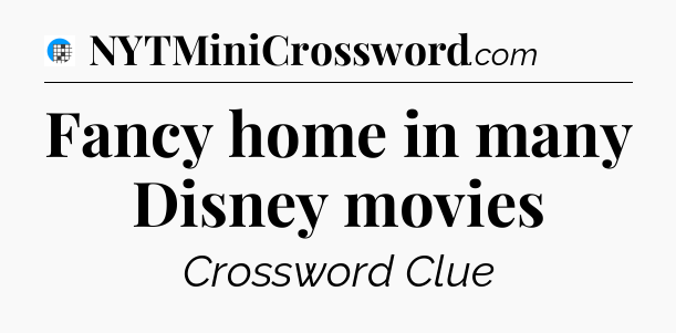 Fancy home in many Disney movies Crossword Clue
