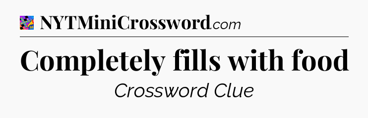 Completely fills with food Crossword Clue