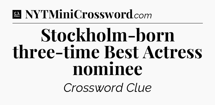 Stockholm-born three-time Best Actress nominee - LA Times Crossword