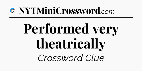 Performed very theatrically Crossword Clue