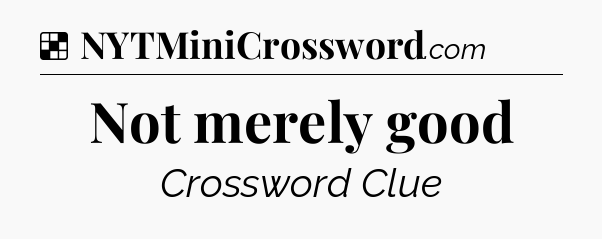Solution: Not merely good - NYT Crossword