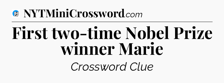 First two-time Nobel Prize winner Marie Crossword Clue
