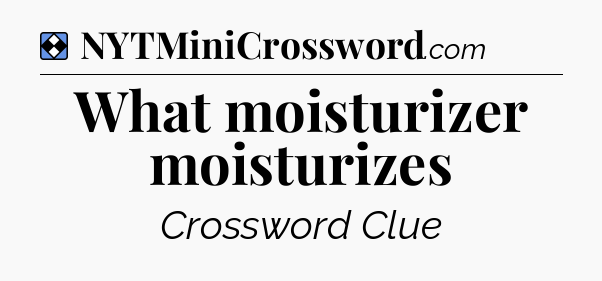 Solution: What moisturizer moisturizes - NYT Mini Crossword