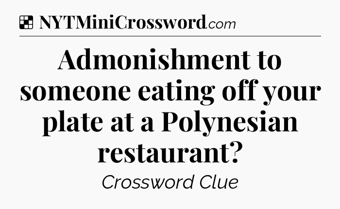 Solution: Admonishment to someone eating off your plate at a Polynesian restaurant - NYT Crossword