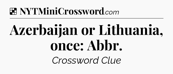 Solution: Azerbaijan or Lithuania, once: Abbr - NYT Crossword