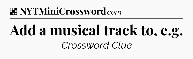 Solution: Add a musical track to, e.g - NYT Crossword