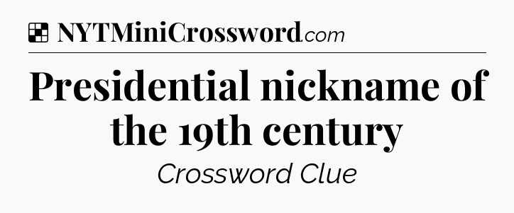 Solution: Presidential nickname of the 19th century - NYT Crossword