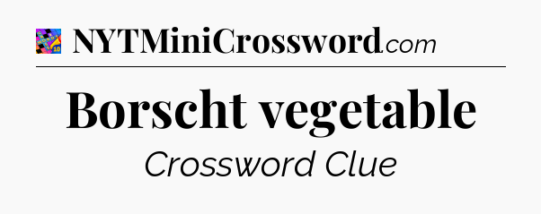 Borscht vegetable Crossword Clue