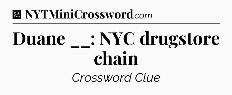Duane __: NYC drugstore chain - LA Times Crossword