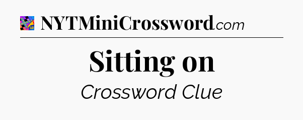 Sitting on Crossword Clue