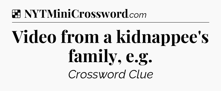 Solution: Video from a kidnappee's family, e.g - NYT Crossword