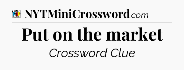 Put on the market Crossword Clue