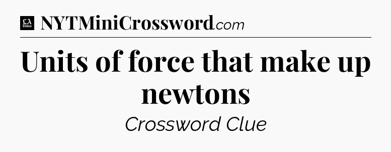 Units of force that make up newtons - LA Times Crossword