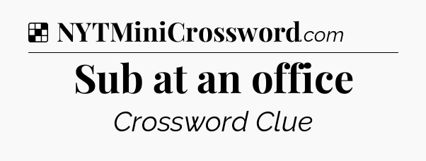 Solution: Sub at an office - NYT Crossword
