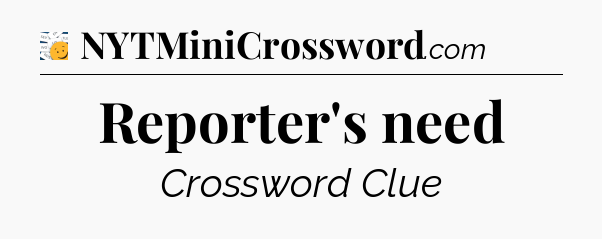 Reporter's need - 7 Little Words