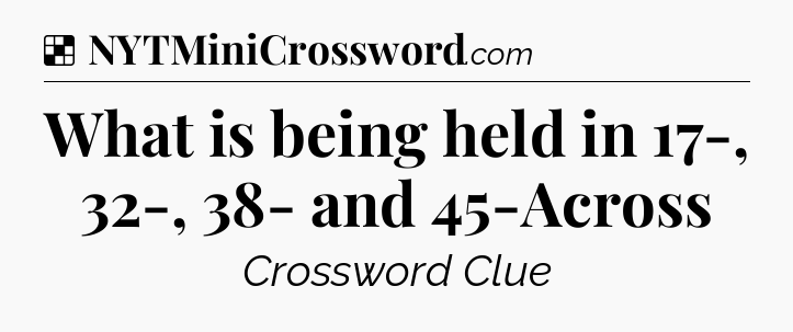 Solution: What is being held in 17-, 32-, 38- and 45-Across - NYT Crossword