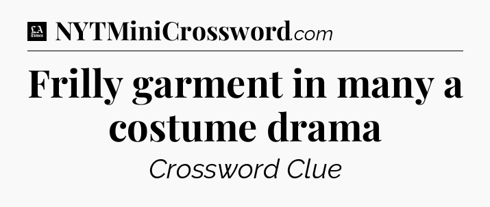 Frilly garment in many a costume drama - LA Times Crossword