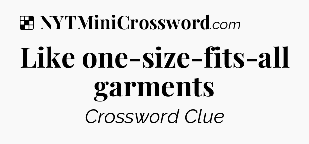 Solution: Like one-size-fits-all garments - NYT Crossword