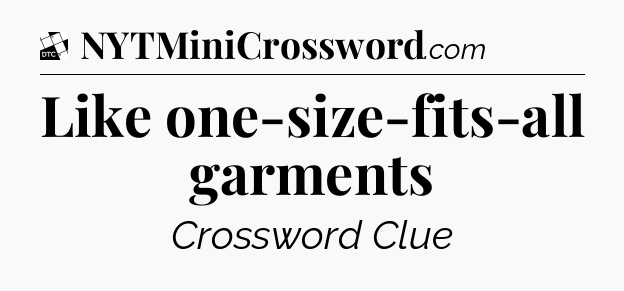 Like one-size-fits-all garments - Daily Themed Classic Crossword