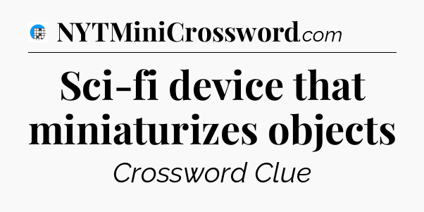Sci-fi device that miniaturizes objects Crossword Clue