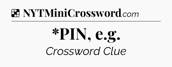Solution: *PIN, e.g - NYT Crossword