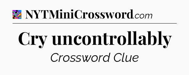 Cry uncontrollably Crossword Clue