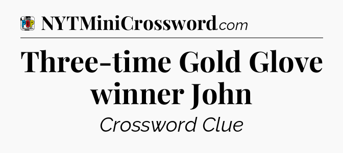 Three-time Gold Glove winner John Crossword Clue