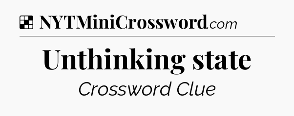 Solution: Unthinking state - NYT Crossword