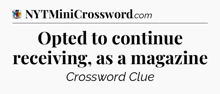 Opted to continue receiving, as a magazine Crossword Clue