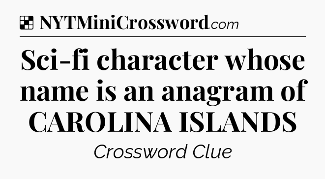 Solution: Sci-fi character whose name is an anagram of CAROLINA ISLANDS - NYT Crossword