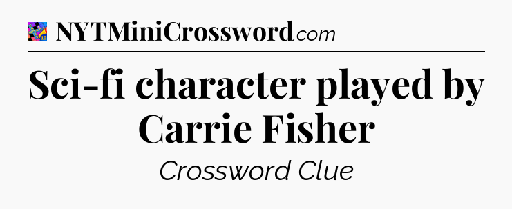 Sci-fi character played by Carrie Fisher Crossword Clue