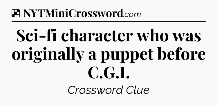 Solution: Sci-fi character who was originally a puppet before C.G.I - NYT Crossword