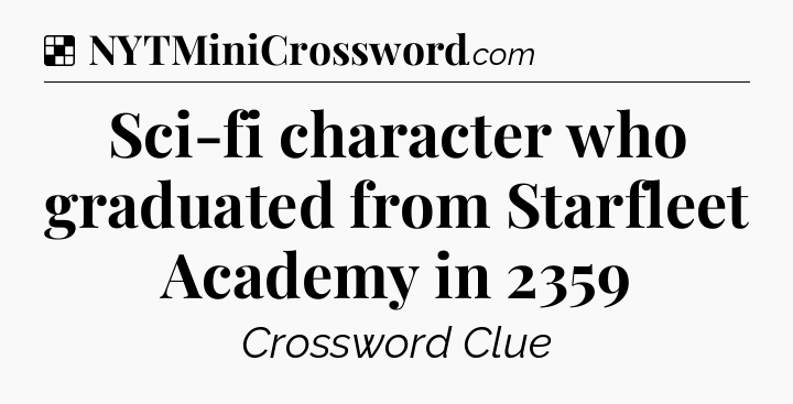 Solution: Sci-fi character who graduated from Starfleet Academy in 2359 - NYT Crossword