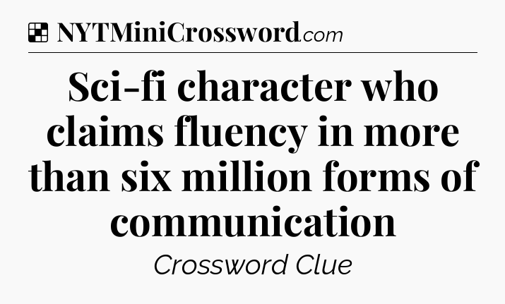 Solution: Sci-fi character who claims fluency in more than six million forms of communication - NYT Crossword