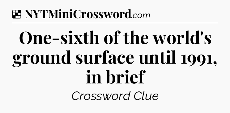 Solution: One-sixth of the world's ground surface until 1991, in brief - NYT Crossword