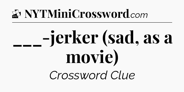 ___-jerker (sad, as a movie) - Daily Themed Classic Crossword