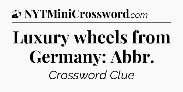 Luxury wheels from Germany: Abbr - Daily Themed Classic Crossword