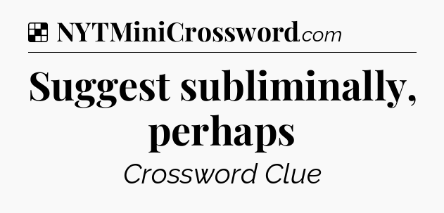 Solution: Suggest subliminally, perhaps - NYT Crossword