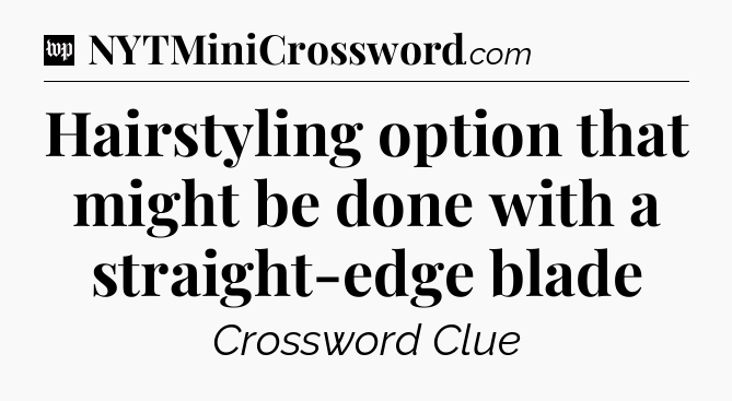 Hairstyling option that might be done with a straight-edge blade Crossword Clue