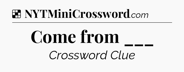 Solution: Come from ___ - NYT Crossword