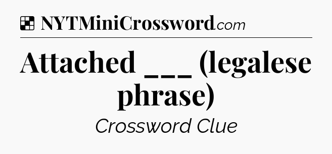 Solution: Attached ___ (legalese phrase) - NYT Crossword