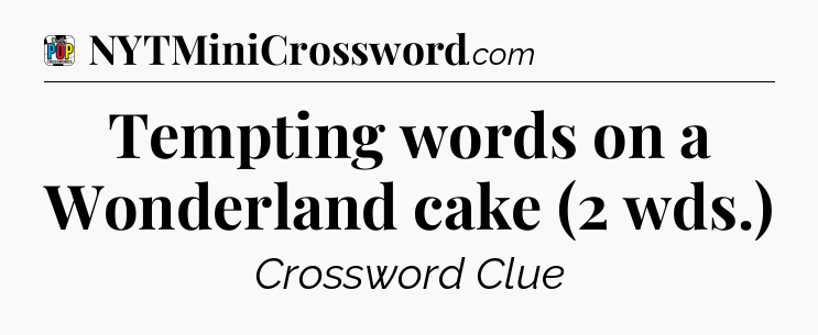 Tempting words on a Wonderland cake (2 wds.) Crossword Clue