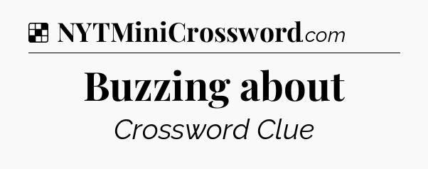 Solution: Buzzing about - NYT Crossword