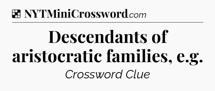 Solution: Descendants of aristocratic families, e.g - NYT Crossword