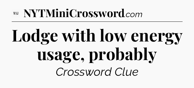 Lodge with low energy usage, probably - WSJ Crossword