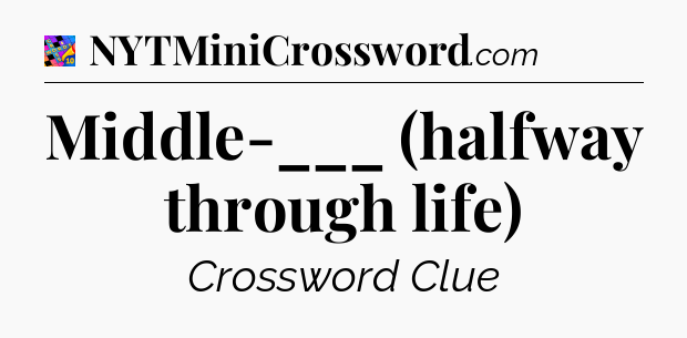 Middle-___ (halfway through life) Crossword Clue