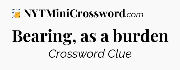 Bearing, as a burden - 7 Little Words
