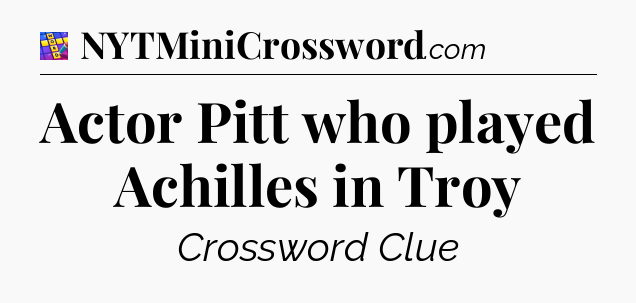 Actor Pitt who played Achilles in Troy Codycross