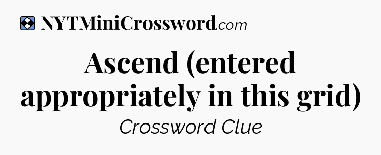 Solution: Ascend (entered appropriately in this grid) - NYT Mini Crossword